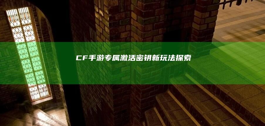 CF手游专属激活密钥新玩法探索